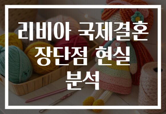 리비아 국제결혼 장단점 현실 분석