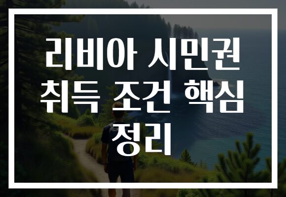 리비아 시민권 취득 조건 핵심 정리