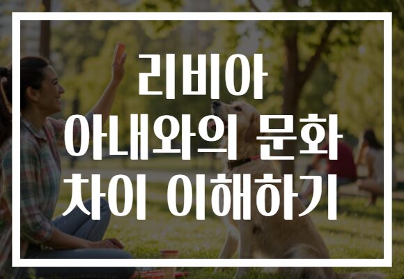 리비아 아내와의 문화 차이 이해하기