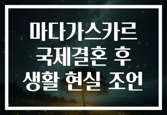 마다가스카르 국제결혼 후 생활 현실 조언