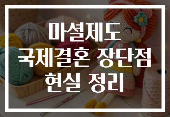 마셜제도 국제결혼 장단점 현실 정리