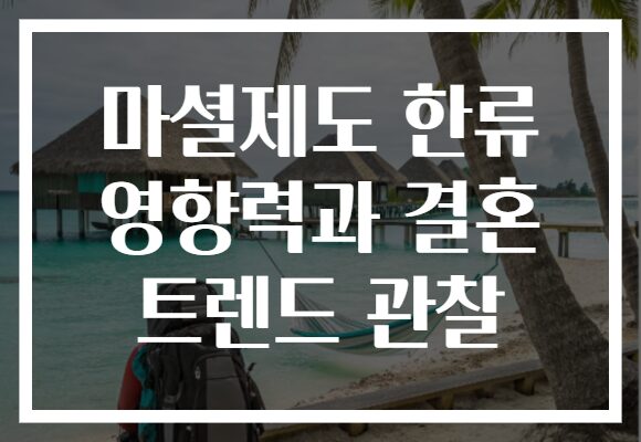 마셜제도 한류 영향력과 결혼 트렌드 관찰