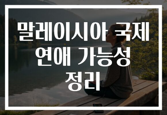 말레이시아 국제 연애 가능성 정리