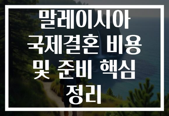 말레이시아 국제결혼 비용 및 준비 핵심 정리