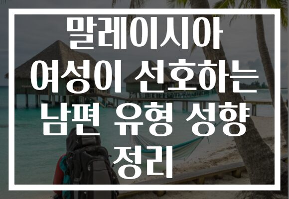 말레이시아 여성이 선호하는 남편 유형 성향 정리