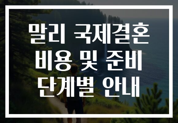 말리 국제결혼 비용 및 준비 단계별 안내