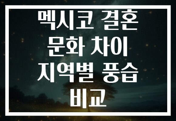 멕시코 결혼 문화 차이 지역별 풍습 비교
