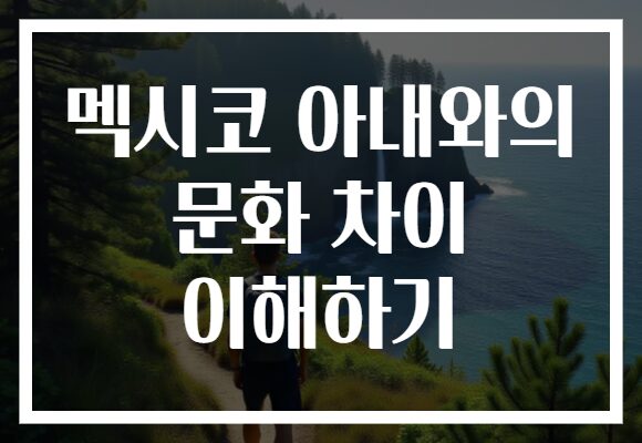 멕시코 아내와의 문화 차이 이해하기
