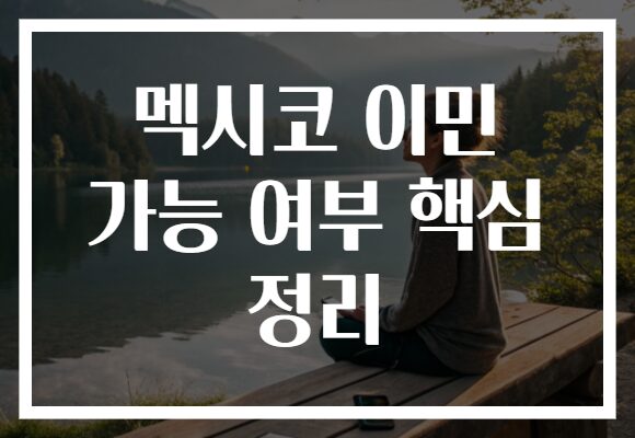 멕시코 이민 가능 여부 핵심 정리