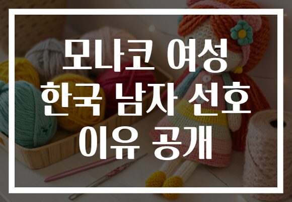 모나코 여성 한국 남자 선호 이유 공개