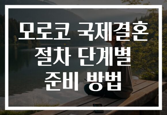 모로코 국제결혼 절차 단계별 준비 방법