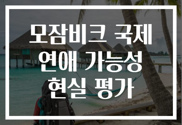 모잠비크 국제 연애 가능성 현실 평가