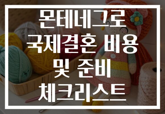 몬테네그로 국제결혼 비용 및 준비 체크리스트