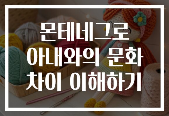 몬테네그로 아내와의 문화 차이 이해하기