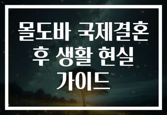 몰도바 국제결혼 후 생활 현실 가이드