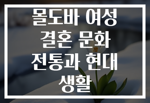 몰도바 여성 결혼 문화 전통과 현대 생활