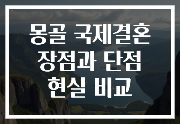 몽골 국제결혼 장점과 단점 현실 비교