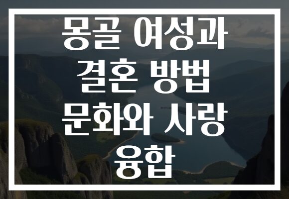 몽골 여성과 결혼 방법 문화와 사랑 융합