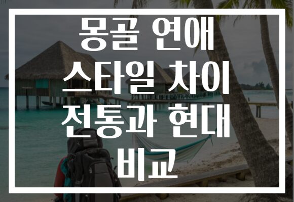 몽골 연애 스타일 차이 전통과 현대 비교