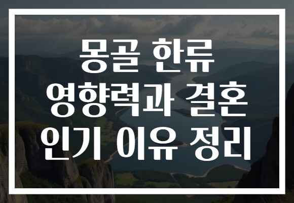 몽골 한류 영향력과 결혼 인기 이유 정리