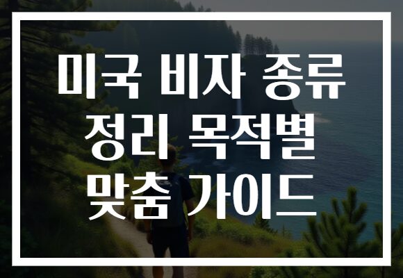 미국 비자 종류 정리 목적별 맞춤 가이드