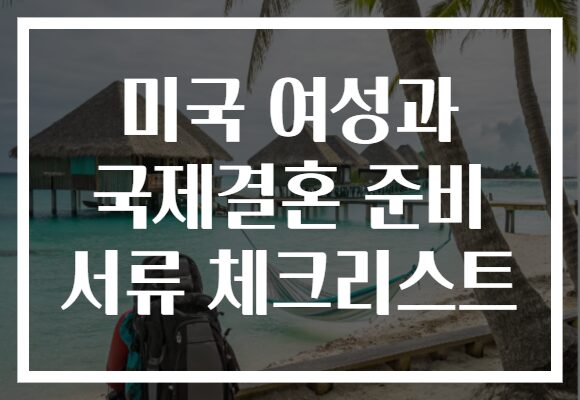 미국 여성과 국제결혼 준비 서류 체크리스트