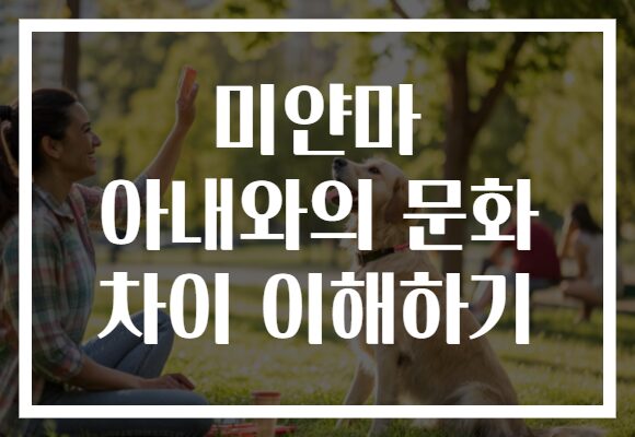 미얀마 아내와의 문화 차이 이해하기