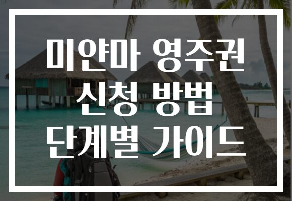미얀마 영주권 신청 방법 단계별 가이드