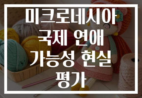 미크로네시아 국제 연애 가능성 현실 평가