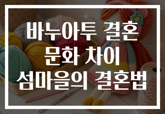 바누아투 결혼 문화 차이 섬마을의 결혼법