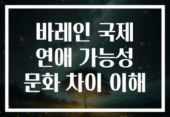 바레인 국제 연애 가능성 문화 차이 이해