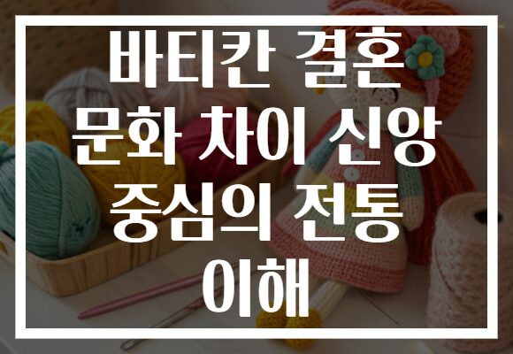바티칸 결혼 문화 차이 신앙 중심의 전통 이해