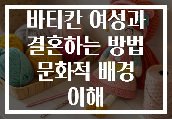 바티칸 여성과 결혼하는 방법 문화적 배경 이해