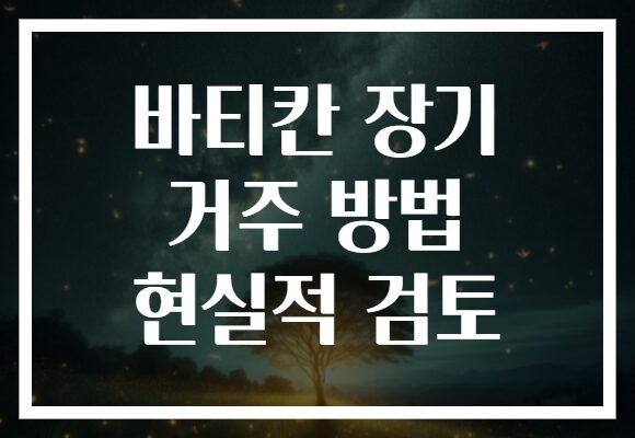 바티칸 장기 거주 방법 현실적 검토