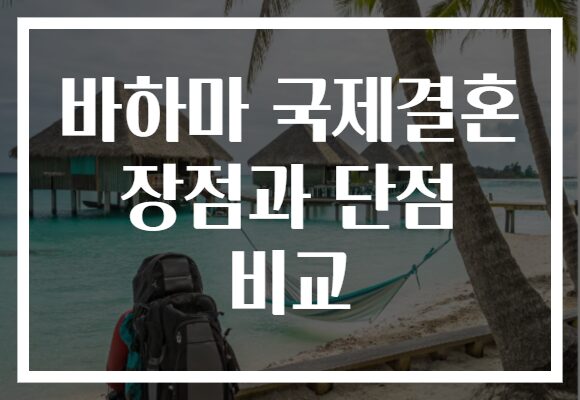 바하마 국제결혼 장점과 단점 비교