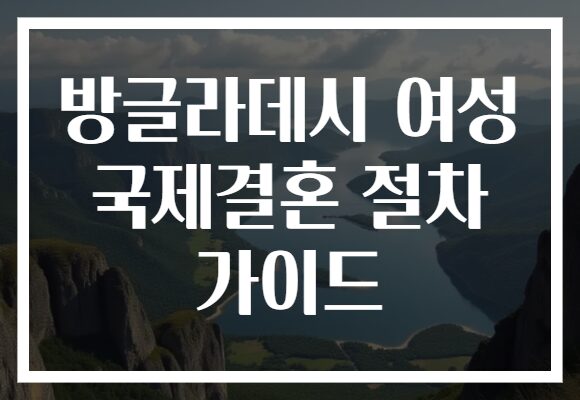 방글라데시 여성 국제결혼 절차 가이드