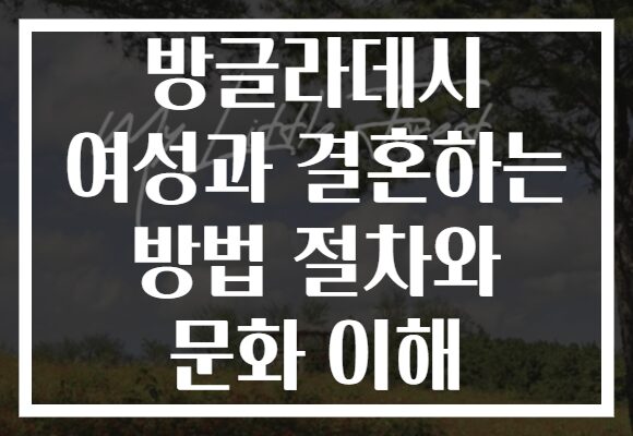 방글라데시 여성과 결혼하는 방법 절차와 문화 이해