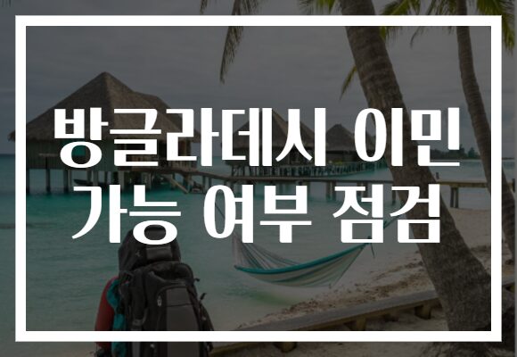 방글라데시 이민 가능 여부 점검