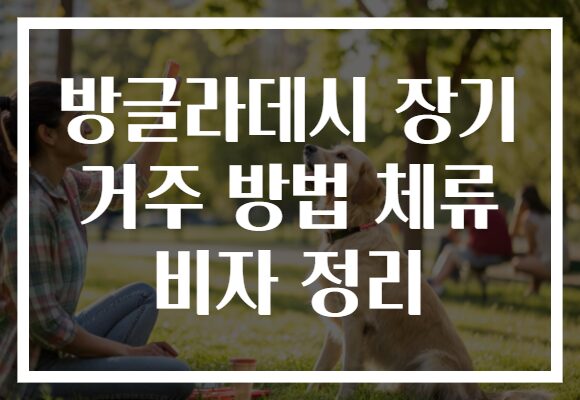 방글라데시 장기 거주 방법 체류 비자 정리
