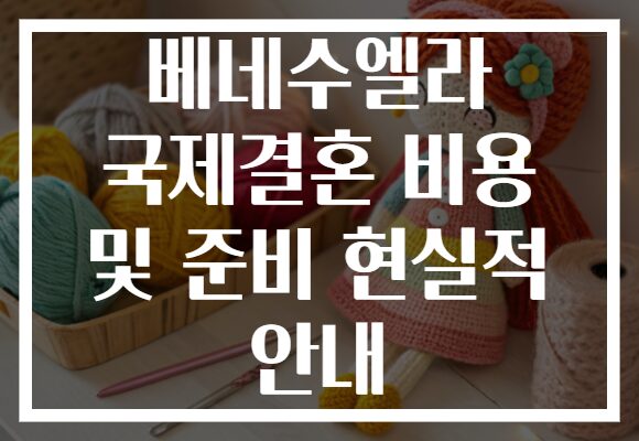 베네수엘라 국제결혼 비용 및 준비 현실적 안내