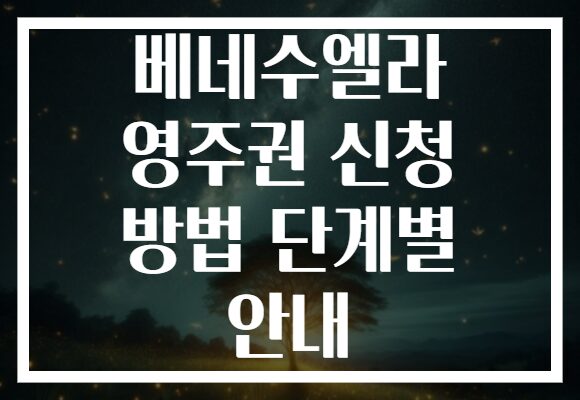 베네수엘라 영주권 신청 방법 단계별 안내