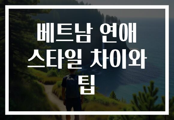 베트남 연애 스타일 차이와 팁