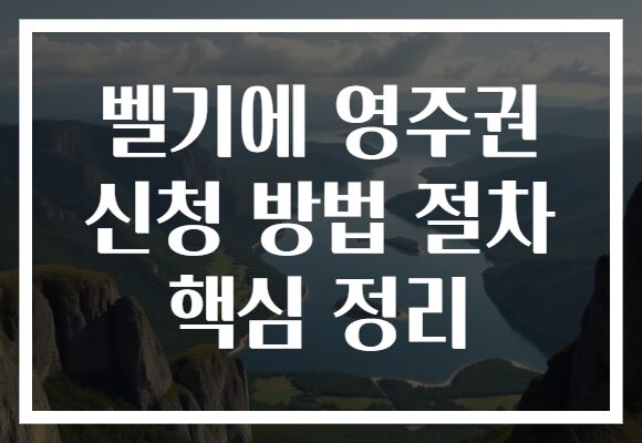 벨기에 영주권 신청 방법 절차 핵심 정리