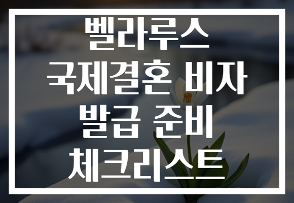 벨라루스 국제결혼 비자 발급 준비 체크리스트