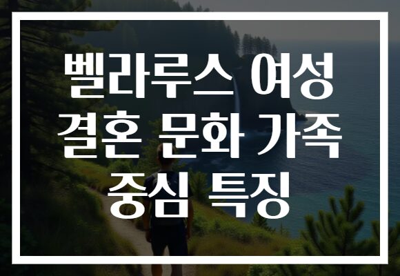 벨라루스 여성 결혼 문화 가족 중심 특징