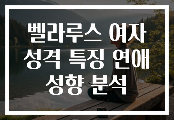 벨라루스 여자 성격 특징 연애 성향 분석