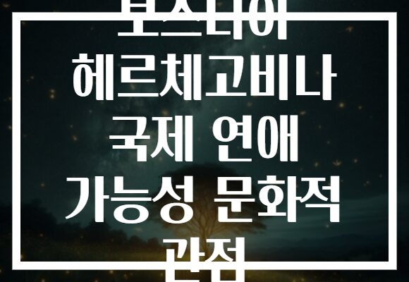보스니아 헤르체고비나 국제 연애 가능성 문화적 관점