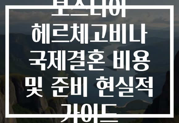 보스니아 헤르체고비나 국제결혼 비용 및 준비 현실적 가이드