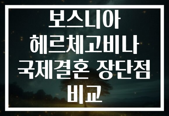 보스니아 헤르체고비나 국제결혼 장단점 비교