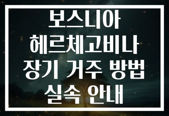 보스니아 헤르체고비나 장기 거주 방법 실속 안내